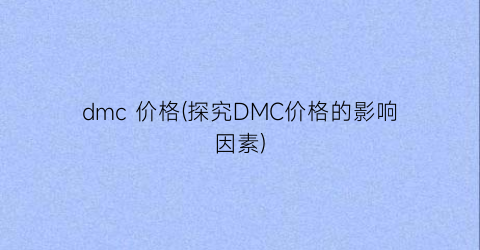 dmc 价格(探究DMC价格的影响因素)